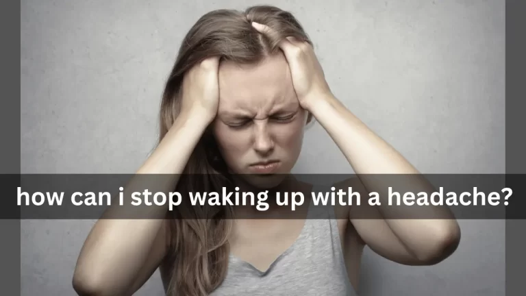 How Can I Stop Waking Up With a Headache: Know the Absolute Options